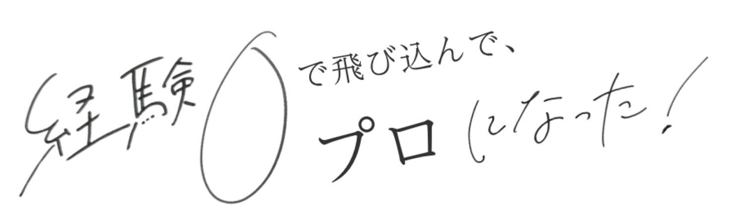 経験0で飛び込んでプロになった！